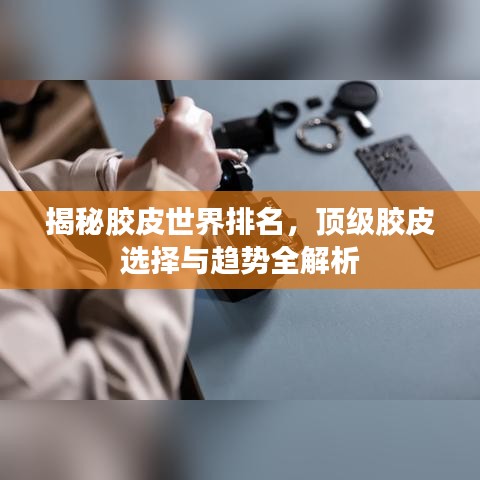 揭秘膠皮世界排名，頂級(jí)膠皮選擇與趨勢(shì)全解析