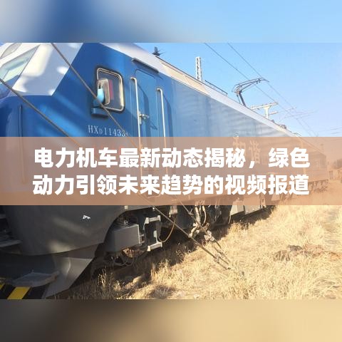 電力機(jī)車最新動態(tài)揭秘，綠色動力引領(lǐng)未來趨勢的視頻報(bào)道