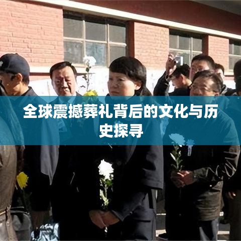 全球震撼葬禮背后的文化與歷史探尋
