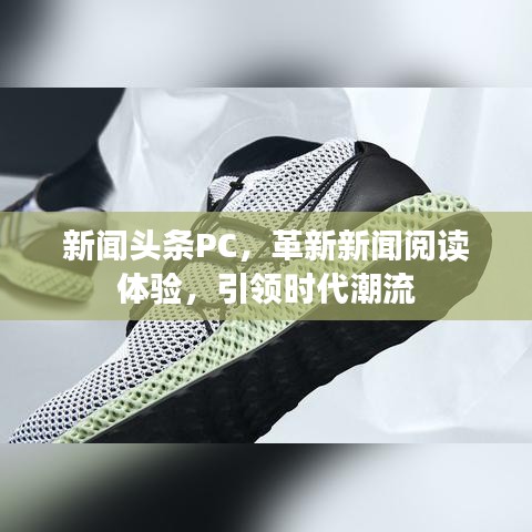 新聞頭條PC，革新新聞閱讀體驗，引領(lǐng)時代潮流