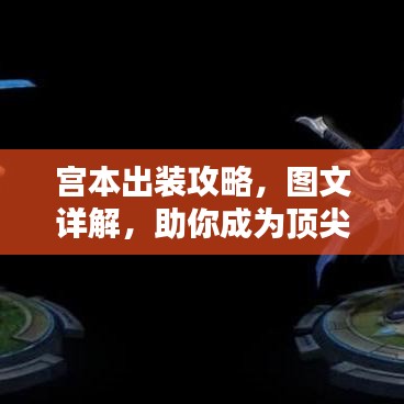 宮本出裝攻略，圖文詳解，助你成為頂尖玩家！