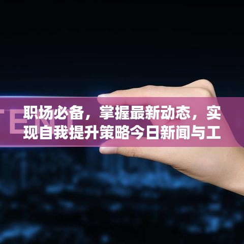 職場(chǎng)必備，掌握最新動(dòng)態(tài)，實(shí)現(xiàn)自我提升策略今日新聞與工作動(dòng)態(tài)速遞