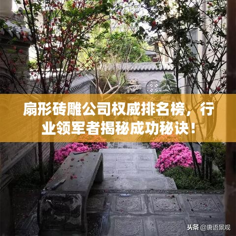 扇形磚雕公司權(quán)威排名榜，行業(yè)領(lǐng)軍者揭秘成功秘訣！