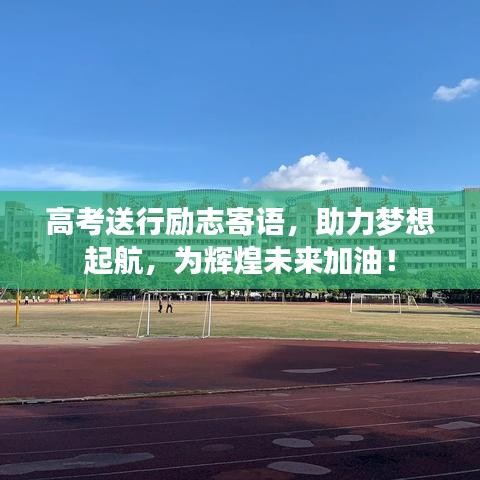高考送行勵(lì)志寄語(yǔ)，助力夢(mèng)想起航，為輝煌未來(lái)加油！