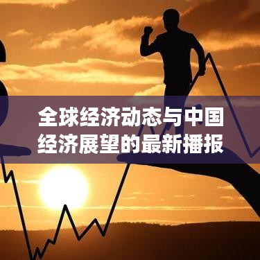 全球經(jīng)濟(jì)動(dòng)態(tài)與中國經(jīng)濟(jì)展望的最新播報(bào)與分析