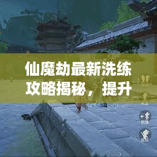 仙魔劫最新洗練攻略揭秘，提升實(shí)力，輕松引領(lǐng)游戲節(jié)奏！