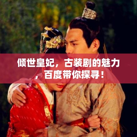 傾世皇妃，古裝劇的魅力，百度帶你探尋！