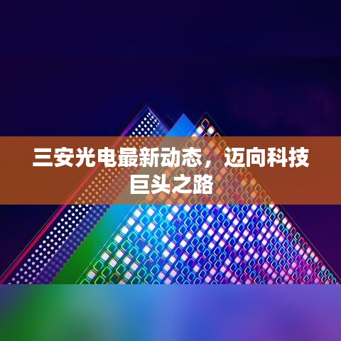 三安光電最新動態(tài)，邁向科技巨頭之路