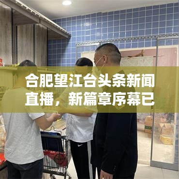 合肥望江臺(tái)頭條新聞直播，新篇章序幕已揭開！