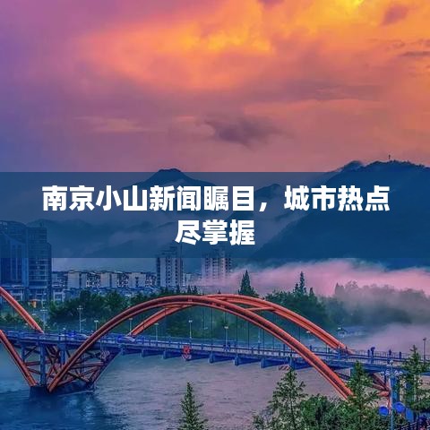 南京小山新聞矚目，城市熱點(diǎn)盡掌握
