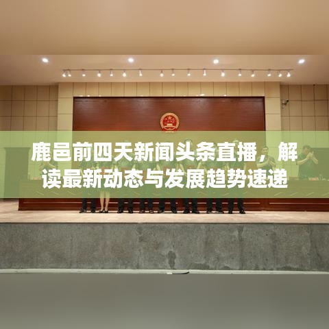 鹿邑前四天新聞頭條直播，解讀最新動態(tài)與發(fā)展趨勢速遞