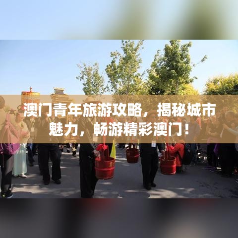 澳門青年旅游攻略，揭秘城市魅力，暢游精彩澳門！