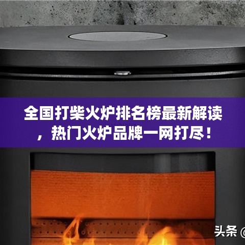 全國打柴火爐排名榜最新解讀，熱門火爐品牌一網(wǎng)打盡！