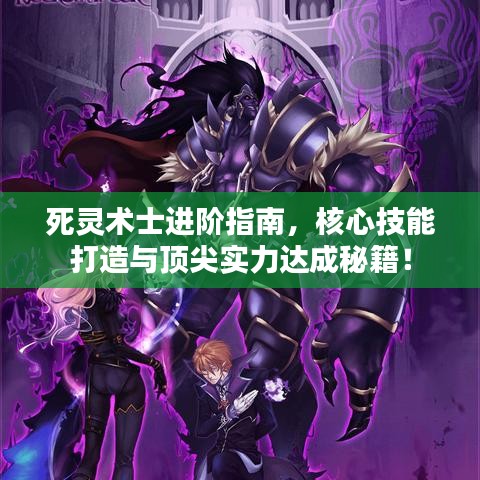 死靈術(shù)士進(jìn)階指南，核心技能打造與頂尖實(shí)力達(dá)成秘籍！