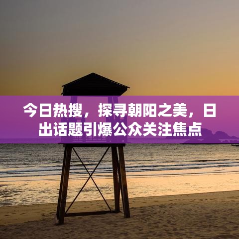 今日熱搜，探尋朝陽(yáng)之美，日出話題引爆公眾關(guān)注焦點(diǎn)