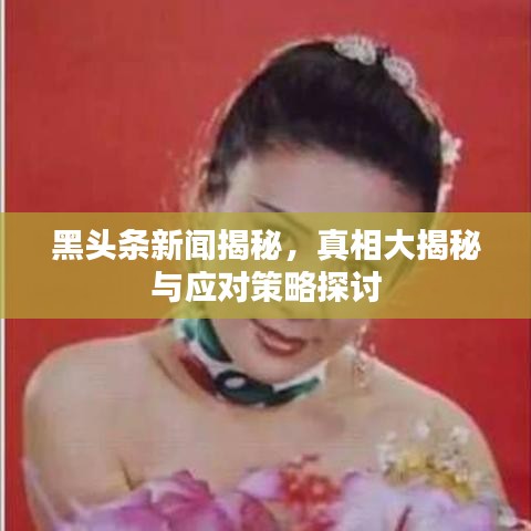 黑頭條新聞揭秘，真相大揭秘與應(yīng)對策略探討