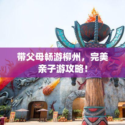 帶父母暢游柳州，完美親子游攻略！