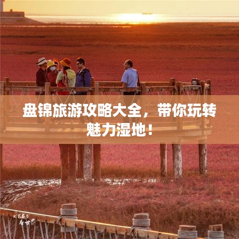 盤錦旅游攻略大全，帶你玩轉(zhuǎn)魅力濕地！