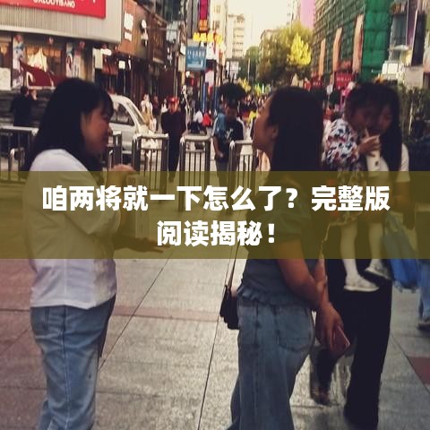 咱兩將就一下怎么了？完整版閱讀揭秘！