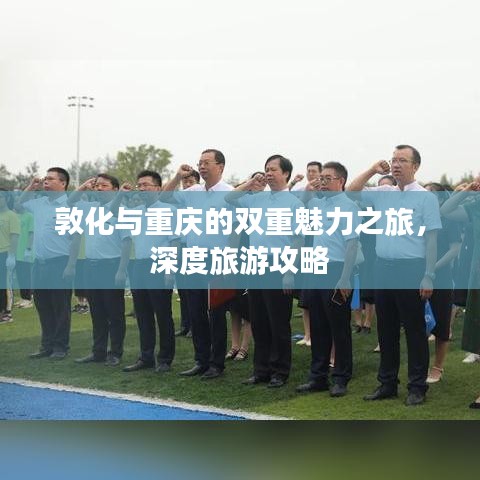 敦化與重慶的雙重魅力之旅，深度旅游攻略