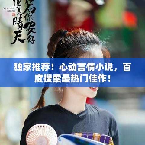 獨(dú)家推薦！心動(dòng)言情小說，百度搜索最熱門佳作！