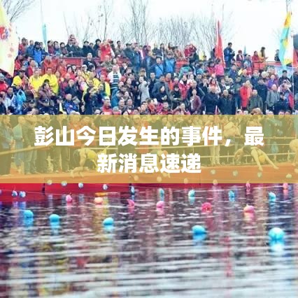 彭山今日發(fā)生的事件，最新消息速遞