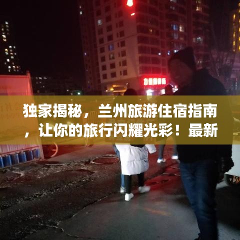 獨(dú)家揭秘，蘭州旅游住宿指南，讓你的旅行閃耀光彩！最新攻略圖助你暢游蘭州！