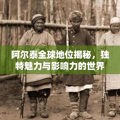 阿爾泰全球地位揭秘，獨特魅力與影響力的世界排名