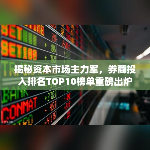 揭秘資本市場主力軍，券商投入排名TOP10榜單重磅出爐！