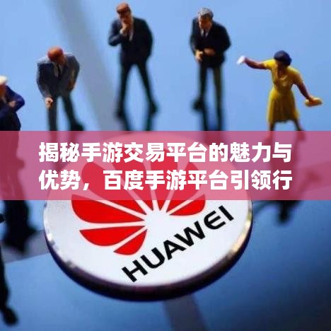 揭秘手游交易平臺(tái)的魅力與優(yōu)勢(shì)，百度手游平臺(tái)引領(lǐng)行業(yè)前沿
