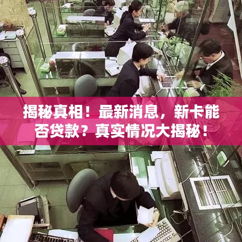 揭秘真相！最新消息，新卡能否貸款？真實情況大揭秘！