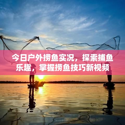今日戶外撈魚(yú)實(shí)況，探索捕魚(yú)樂(lè)趣，掌握撈魚(yú)技巧新視頻