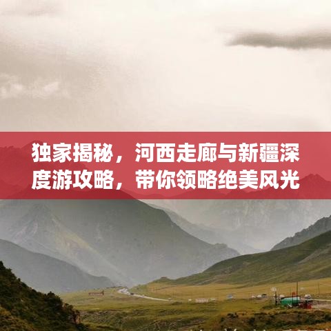 獨(dú)家揭秘，河西走廊與新疆深度游攻略，帶你領(lǐng)略絕美風(fēng)光！