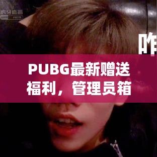 PUBG最新贈送福利，管理員箱子神秘開箱，驚喜連連看！