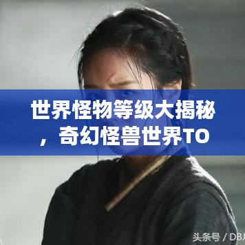 世界怪物等級(jí)大揭秘，奇幻怪獸世界TOP榜單