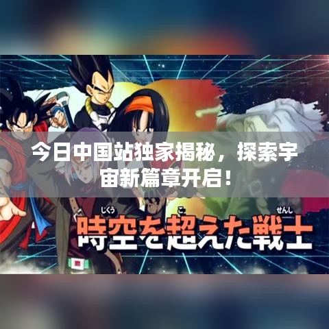 今日中國(guó)站獨(dú)家揭秘，探索宇宙新篇章開啟！
