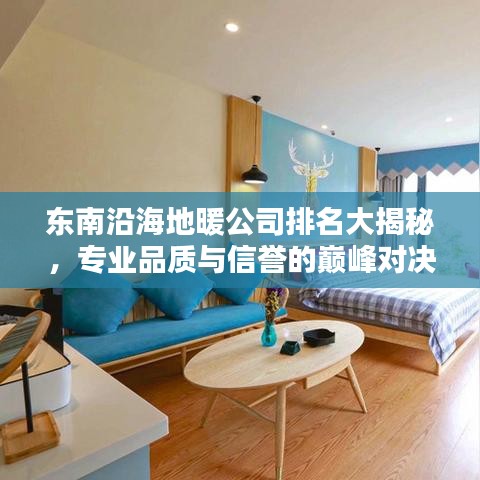 東南沿海地暖公司排名大揭秘，專業(yè)品質(zhì)與信譽的巔峰對決！