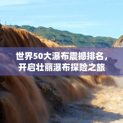 世界50大瀑布震撼排名，開啟壯麗瀑布探險之旅