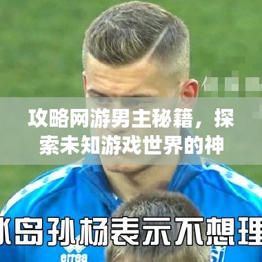 攻略網(wǎng)游男主秘籍，探索未知游戲世界的神秘之旅