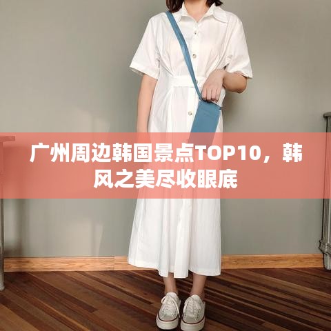 廣州周邊韓國景點TOP10，韓風之美盡收眼底