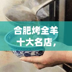合肥烤全羊十大名店，美食之旅誘惑味蕾，不可錯(cuò)過的美味體驗(yàn)