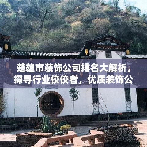 楚雄市裝飾公司排名大解析，探尋行業(yè)佼佼者，優(yōu)質(zhì)裝飾公司一覽無遺！