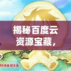 揭秘百度云資源寶藏，輕松獲取優(yōu)質(zhì)內(nèi)容！