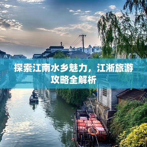 探索江南水鄉(xiāng)魅力，江淅旅游攻略全解析