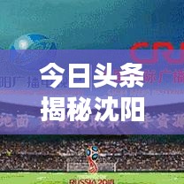 今日頭條揭秘沈陽最新城市動態(tài)速遞，不容錯過的資訊速遞！