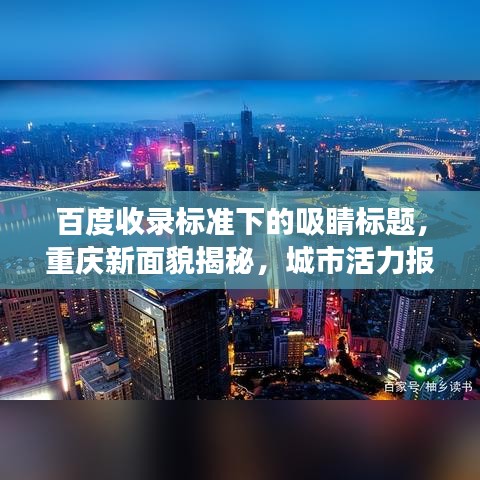 百度收錄標準下的吸睛標題，重慶新面貌揭秘，城市活力報告重磅出爐！