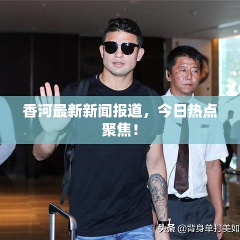 香河最新新聞報(bào)道，今日熱點(diǎn)聚焦！