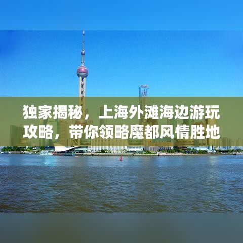獨(dú)家揭秘，上海外灘海邊游玩攻略，帶你領(lǐng)略魔都風(fēng)情勝地！