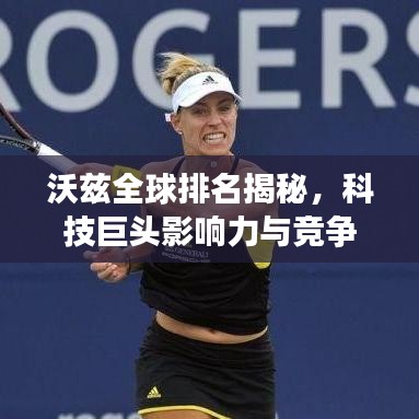 沃茲全球排名揭秘，科技巨頭影響力與競爭格局深度剖析