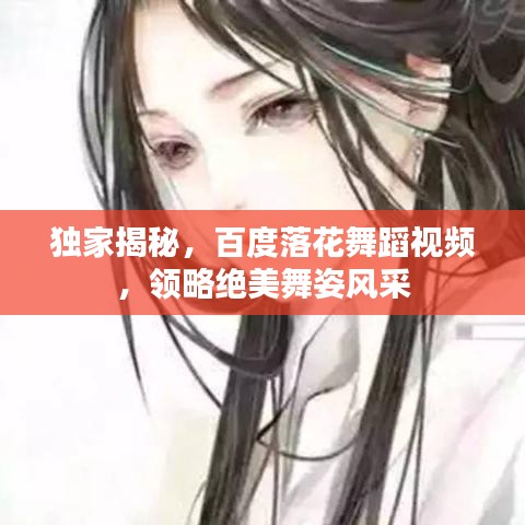 獨家揭秘，百度落花舞蹈視頻，領略絕美舞姿風采